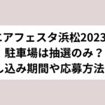 エアフェスタ浜松2023の駐車場は抽選のみ？申し込み期間や応募方法も！